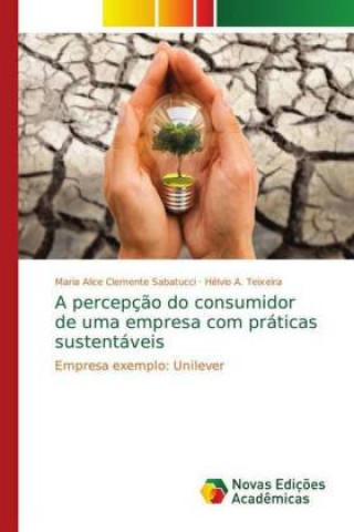 Knjiga A percepç?o do consumidor de uma empresa com práticas sustentáveis Maria Alice Clemente Sabatucci