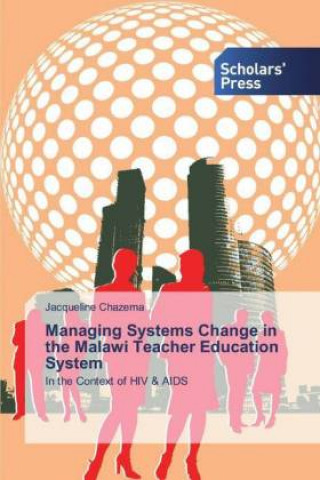 Könyv Managing Systems Change in the Malawi Teacher Education System Jacqueline Chazema