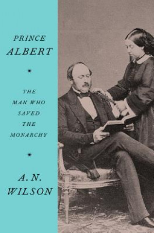 Książka Prince Albert: The Man Who Saved the Monarchy A. N. Wilson