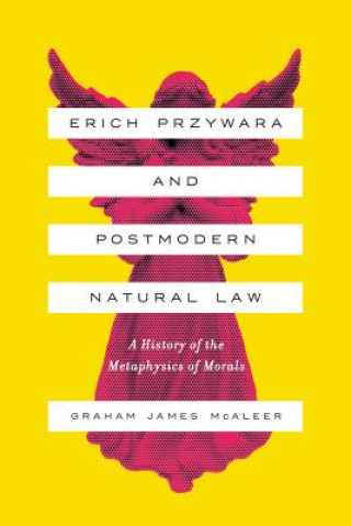 Könyv Erich Przywara and Postmodern Natural Law Graham James McAleer