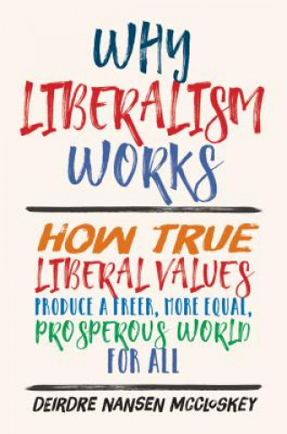 Carte Why Liberalism Works Deirdre Nansen McCloskey