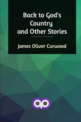 Carte Back to God's Country and Other Stories James Oliver Curwood