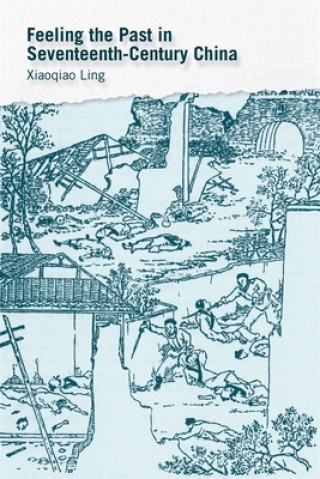 Knjiga Feeling the Past in Seventeenth-Century China Xiaoqiao Ling