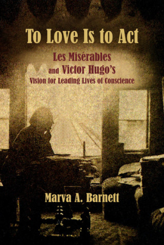 Könyv To Love Is to Act - Les Miserables and Victor Hugo's Vision for Leading Lives of Conscience Marva Barnett Ph. D.