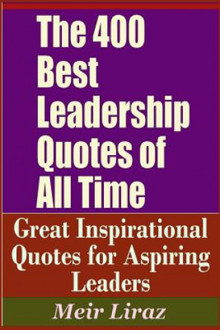 Kniha The 400 Best Leadership Quotes of All Time - Great Inspirational Quotes for Aspiring Leaders Meir Liraz