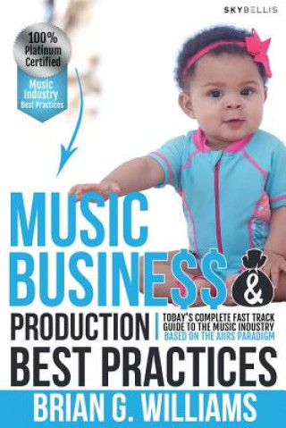 Książka Music Business & Production Best Practices: Today's Complete Fast Track Guide to the Music Industry Brian Gilbert Williams