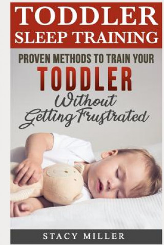 Könyv Toddler Sleep Training: Proven Methods to Train Your Toddler Without Getting Frustrated Stacy Miller