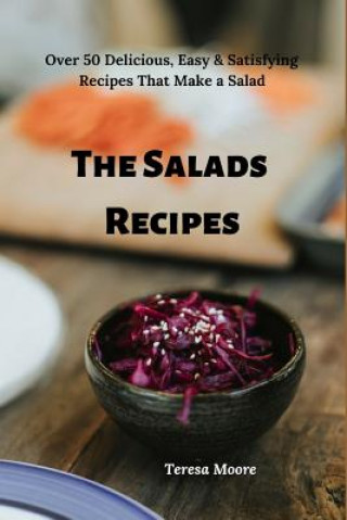 Carte The Salads Recipes: Over 50 Delicious, Easy & Satisfying Recipes That Make a Salad Teresa Moore