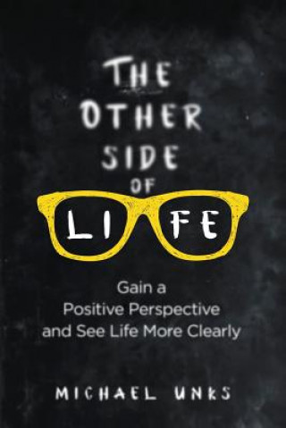 Könyv The Other Side of Life: Gain a Positive Perspective and See Life More Clearly Michael Unks