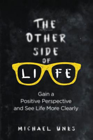 Kniha The Other Side of Life: Gain a Positive Perspective and See Life More Clearly Michael Unks