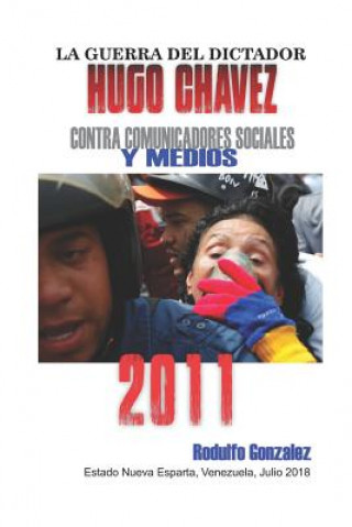 Kniha La Guerra del Dictador Hugo Chavez: Contra Comunicadores Sociales Y Medios En El 2011 Rodulfo Gonzalez