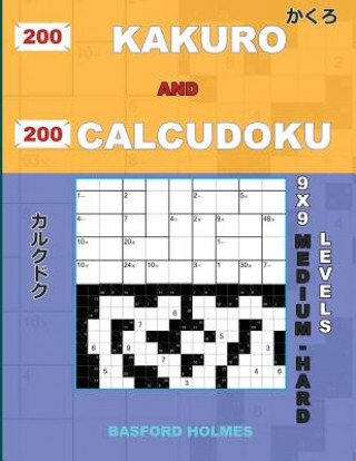 Könyv 200 Kakuro and 200 Calcudoku 9x9 Medium - Hard Levels.: Kakuro 15x15 + 16x16 + 17x17 + 18x18 and Calcudoku a Medium and Heavy Version of Sudoku Puzzle Basford Holmes