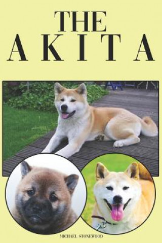Könyv The Akita: A Complete and Comprehensive Beginners Guide To: Buying, Owning, Health, Grooming, Training, Obedience, Understanding Michael Stonewood