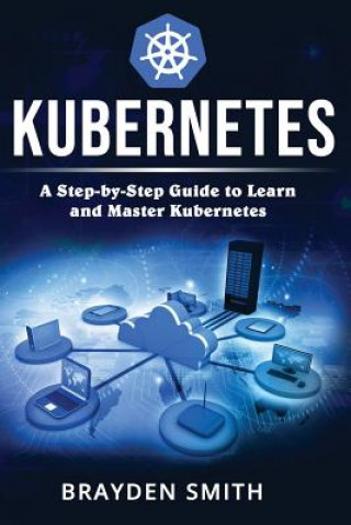 Книга Kubernetes: A Step-by-Step Guide to Learn and Master Kubernetes Brayden Smith