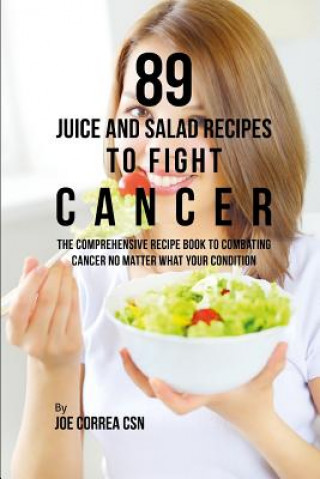 Carte 89 Juice and Salad Recipes to Fight Cancer: The Comprehensive Recipe Book to Combating Cancer No Matter What Your Condition Joe Correa Csn