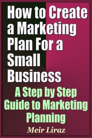 Kniha How to Create a Marketing Plan for a Small Business - A Step by Step Guide to Marketing Planning Meir Liraz