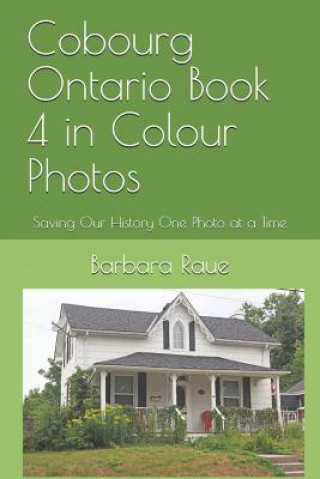 Kniha Cobourg Ontario Book 4 in Colour Photos: Saving Our History One Photo at a Time Barbara Raue