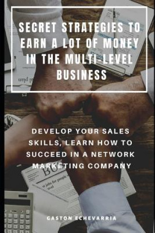 Könyv Secret Strategies to Earn a Lot of Money in the Multi-Level Business: Develop Your Sales Skills, Learn How to Succeed in a Network Marketing Company Gaston Echevarria