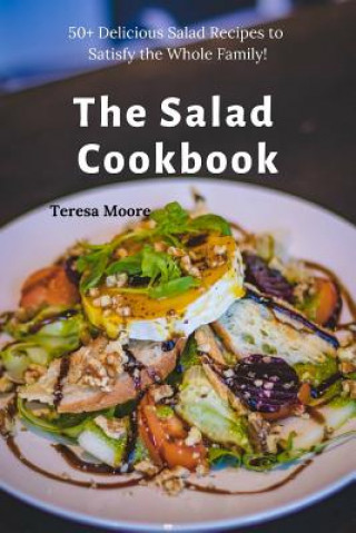 Kniha The Salad Cookbook: 50+ Delicious Salad Recipes to Satisfy the Whole Family! Teresa Moore