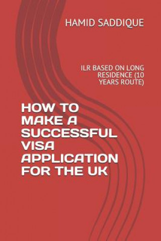 Kniha How to Make a Successful Visa Application for the UK: Ilr Based on Long Residence (10 Years Route) Hamid Saddique