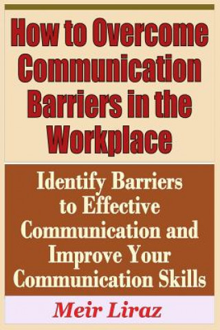 Książka How to Overcome Communication Barriers in the Workplace - Identify Barriers to Effective Communication and Improve Your Communication Meir Liraz