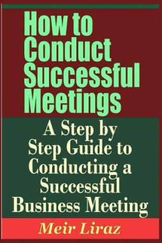 Kniha How to Conduct Successful Meetings - A Step by Step Guide to Conducting a Successful Business Meeting Meir Liraz