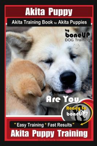 Könyv Akita Puppy Akita Training Book for Akita Puppies by Boneup Dog Training: Are You Ready to Bone Up? Easy Training * Fast Results Akita Puppy Training Karen Douglas Kane