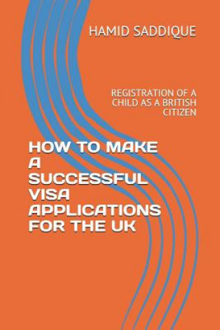 Kniha How to Make a Successful Visa Applications for the UK: Registration of a Child as a British Citizen Hamid Saddique