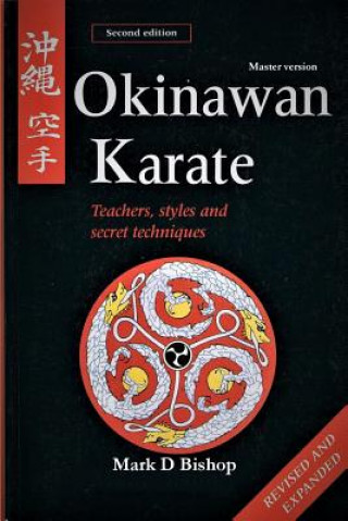 Kniha Okinawan Karate: Teachers, Styles & Secret Techniques, Revised & Expanded Second Edition: Master Version Mark D Bishop