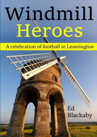 Knjiga Windmill Heroes: A celebration of football in Leamington ED BLACKABY
