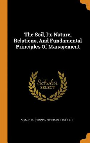 Carte Soil, Its Nature, Relations, and Fundamental Principles of Management F. H. (Franklin Hiram) King