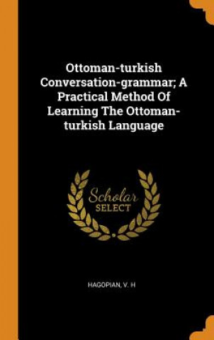 Book Ottoman-Turkish Conversation-Grammar; A Practical Method of Learning the Ottoman-Turkish Language Hagopian V H