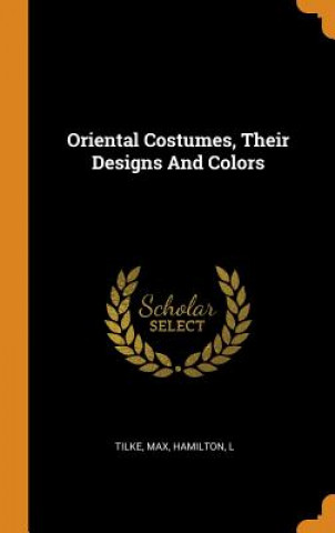 Knjiga Oriental Costumes, Their Designs and Colors Tilke Max