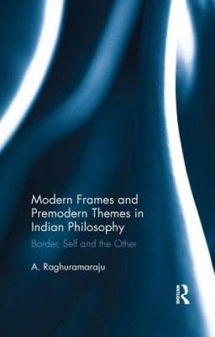 Książka Modern Frames and Premodern Themes in Indian Philosophy A. Raghuramaraju