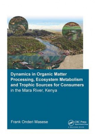 Kniha Dynamics in Organic Matter Processing, Ecosystem Metabolism and Tropic Sources for Consumers in the Mara River, Kenya MASESE