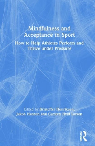 Kniha Mindfulness and Acceptance in Sport Kristoffer (Institute of Sport Science and Clinical Biomechanics at the University of Southern Denmark.) Henriksen