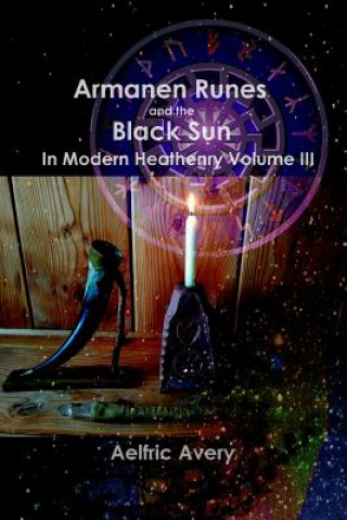 Carte Armanen Runes and the Black Sun in Modern Heathenry Volume III Aelfric Avery