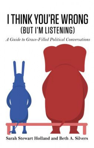 Könyv I Think You're Wrong (But I'm Listening): A Guide to Grace-Filled Political Conversations Sarah Stewart Holland