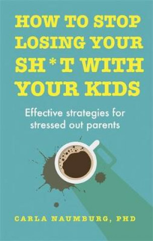 Книга How to Stop Losing Your Sh*t with Your Kids Carla Naumburg