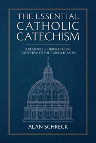 Könyv The Essential Catholic Catechism: A Readable, Comprehensive Catechism of the Catholic Faith Alan Schreck