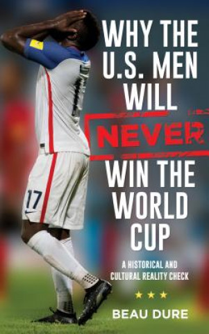 Könyv Why the U.S. Men Will Never Win the World Cup Beau Dure