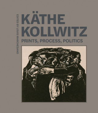 Kniha Kathe Kollwitz - Prints, Process, Politics Louis Marchesano