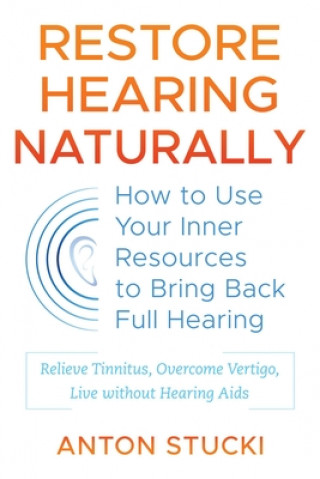 Książka Restore Hearing Naturally: How to Use Your Inner Resources to Bring Back Full Hearing Anton Stucki