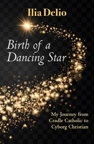 Книга Birth of a Dancing Star: My Journey from Cradle Catholic to Cyborg Christian Ilia Delio