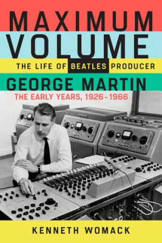 Carte Maximum Volume: The Life of Beatles Producer George Martin, the Early Years, 1926-1966 Kenneth Womack