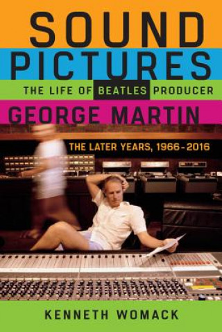 Kniha Sound Pictures: The Life of Beatles Producer George Martin, the Later Years, 1966-2016 Kenneth Womack