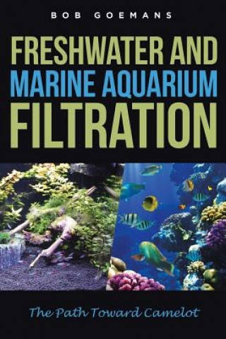 Könyv Freshwater and Marine Aquarium Filtration The Path Toward Camelot BOB GOEMANS