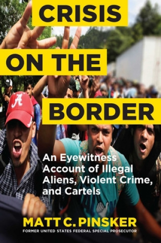 Knjiga Crisis on the Border: An Eyewitness Account of Illegal Aliens, Violent Crime, and Cartels Matt C. Pinsker