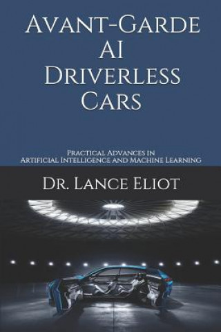 Carte Avant-Garde AI Driverless Cars: Practical Advances in Artificial Intelligence and Machine Learning Lance Eliot