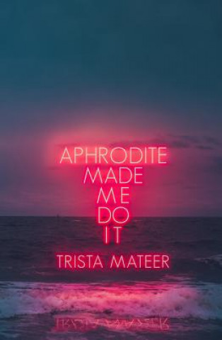 Kniha Aphrodite Made Me Do It Trista Mateer